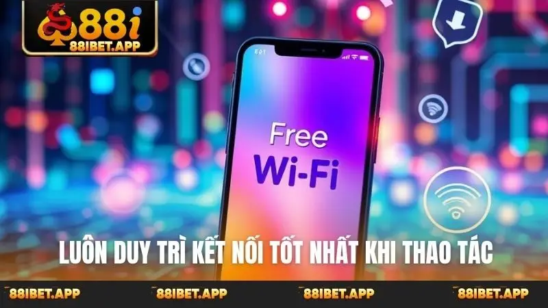 Luôn duy trì kết nối tốt nhất khi thao tác