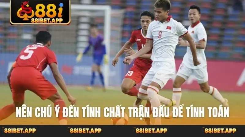 Nên chú ý đến tính chất trận đấu để tính toán