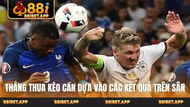 Thắng thua kèo cần dựa vào các kết quả trên sân